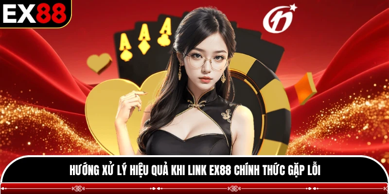 Hướng xử lý hiệu quả khi link EX88 chính thức gặp lỗi