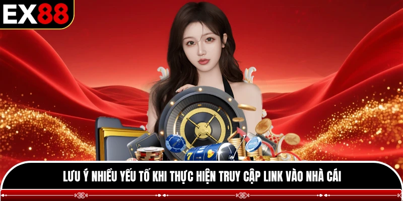 Lưu ý nhiều yếu tố khi thực hiện truy cập link vào nhà cái