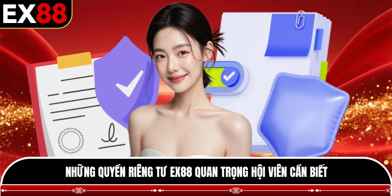 Những quyền riêng tư EX88 quan trọng hội viên cần biết