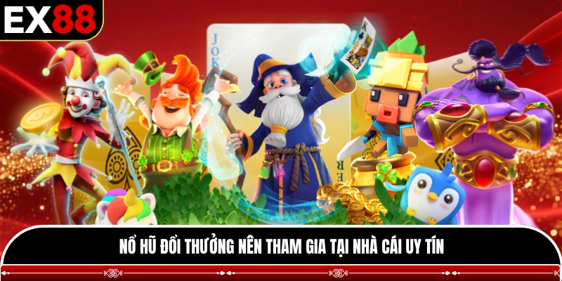 Nổ hũ đổi thưởng nên tham gia tại nhà cái uy tín