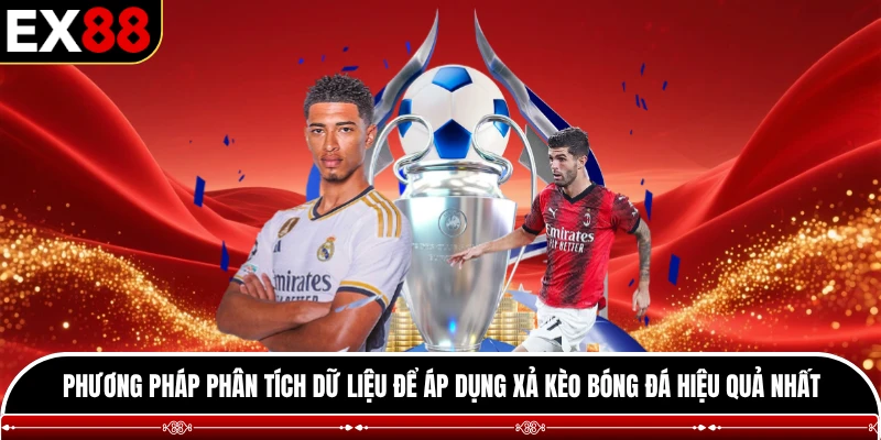 Phương pháp phân tích dữ liệu để áp dụng xả kèo bóng đá hiệu quả nhất