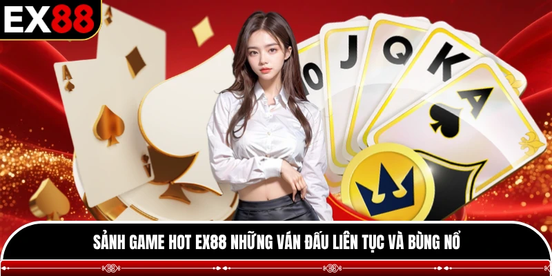 Sảnh game hot EX88 những ván đấu liên tục và bùng nổ